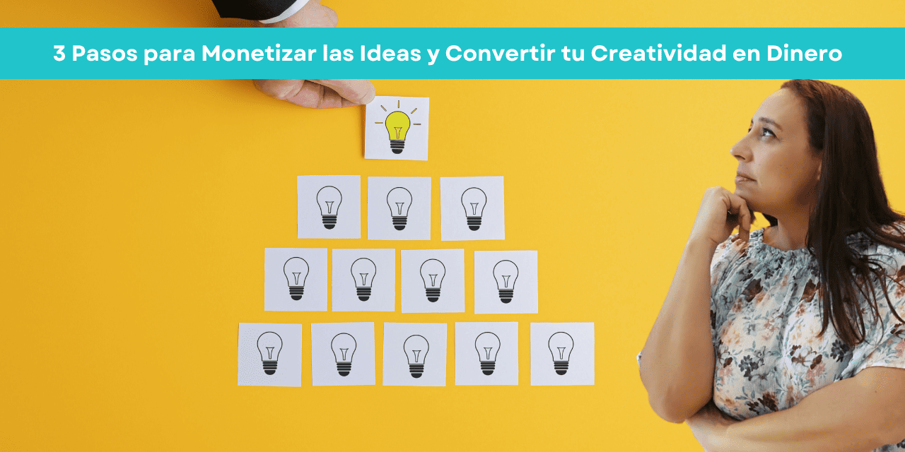 3 Pasos para Monetizar las Ideas y Convertir tu Creatividad en Dinero