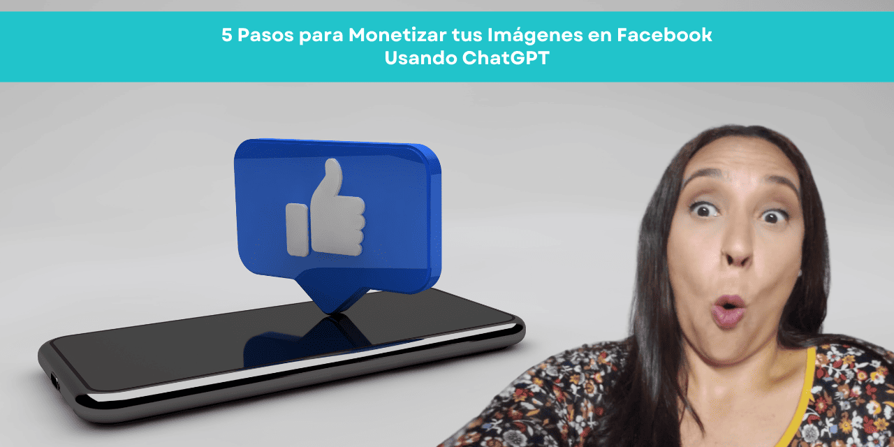 5 Pasos para Monetizar tus Imágenes en Facebook Usando ChatGPT