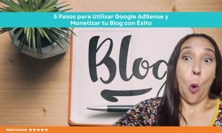 5 Pasos para Utilizar Google AdSense y Monetizar tu Blog con Éxito