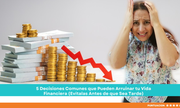 5 Decisiones Comunes que Pueden Arruinar tu Vida Financiera (Evítalas Antes de que Sea Tarde)