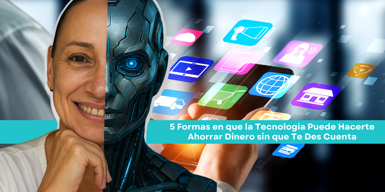5 Formas en que la Tecnología Puede Hacerte Ahorrar Dinero sin que Te Des Cuenta