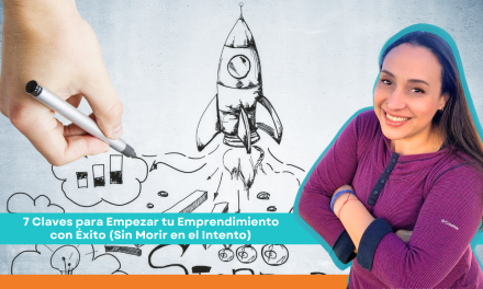 7 Claves para Empezar tu Emprendimiento con Éxito (Sin Morir en el Intento)