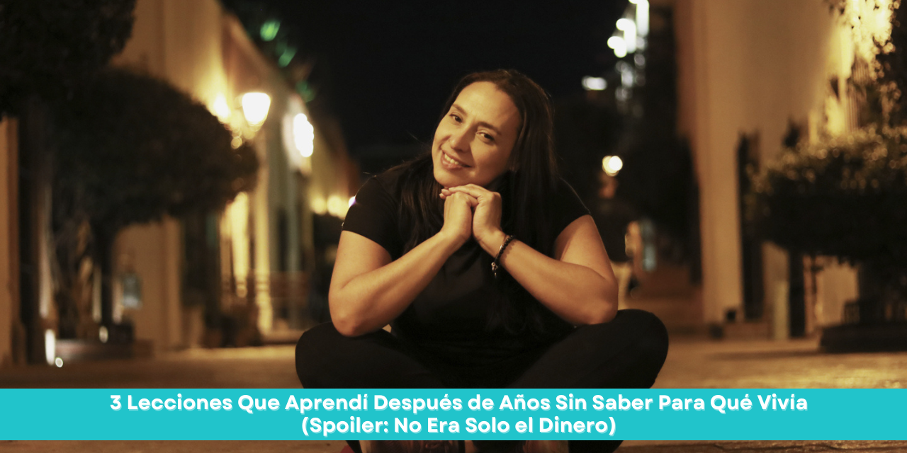 3 Lecciones Que Aprendí Después de Años Sin Saber Para Qué Vivía (Spoiler: No Era Solo el Dinero)