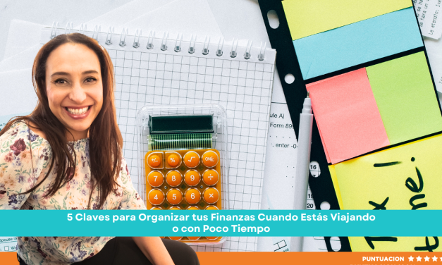 5 Claves para Organizar tus Finanzas Cuando Estás Viajando o con Poco Tiempo