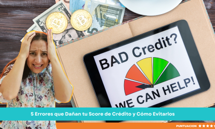 5 Errores que Dañan tu Score de Crédito y Cómo Evitarlos