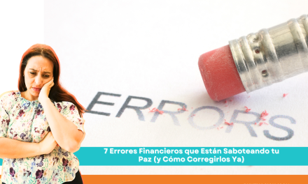 7 Errores Financieros que Están Saboteando tu Paz (y Cómo Corregirlos Ya)
