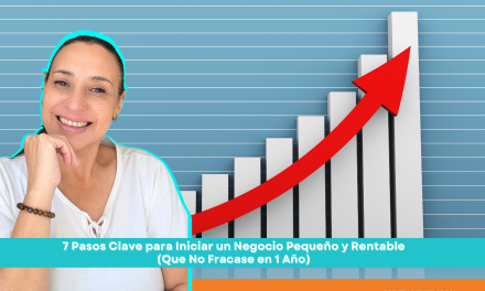 7 Pasos Clave para Iniciar un Negocio Pequeño y Rentable (Que No Fracase en 1 Año)