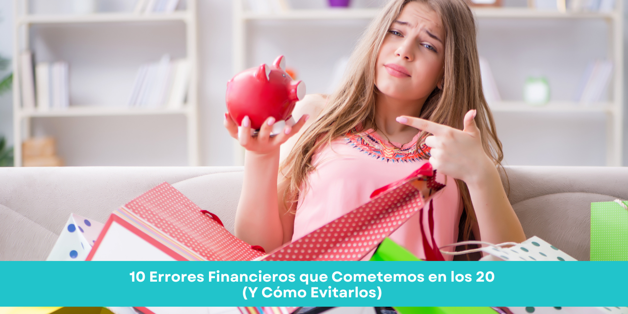 10 Errores Financieros que Cometemos en los 20 (Y Cómo Evitarlos)
