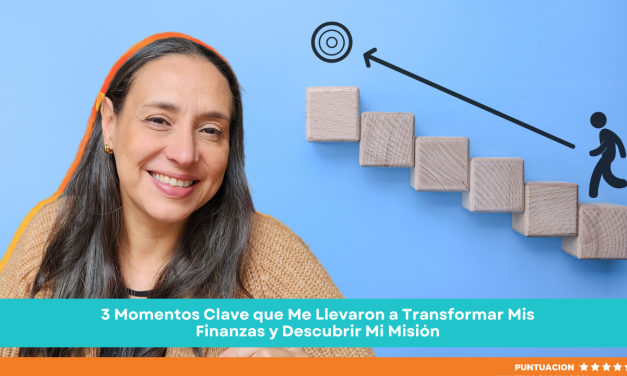 3 Momentos Clave que Me Llevaron a Transformar Mis Finanzas y Descubrir Mi Misión
