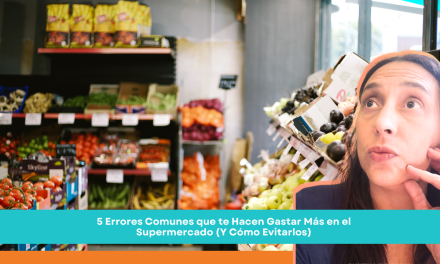 5 Errores Comunes que te Hacen Gastar Más en el Supermercado (Y Cómo Evitarlos)