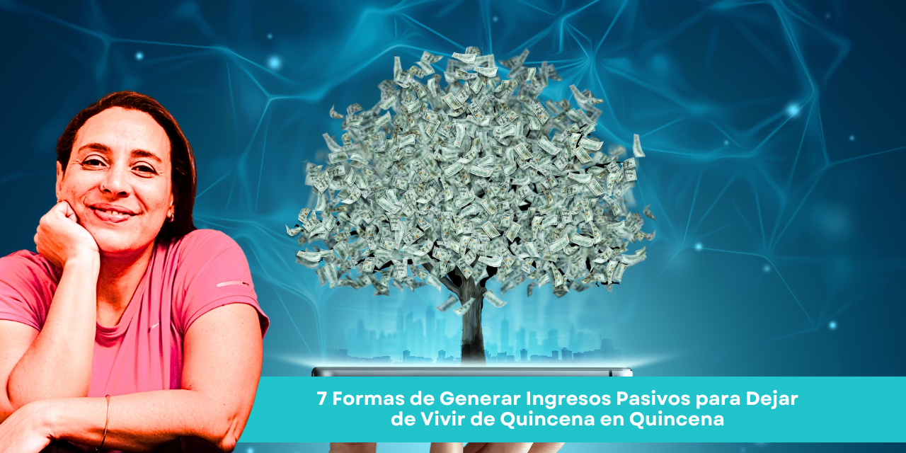 7 Formas de Generar Ingresos Pasivos para Dejar de Vivir de Quincena en Quincena
