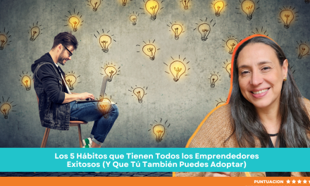 Los 5 Hábitos que Tienen Todos los Emprendedores Exitosos (Y Que Tú También Puedes Adoptar)