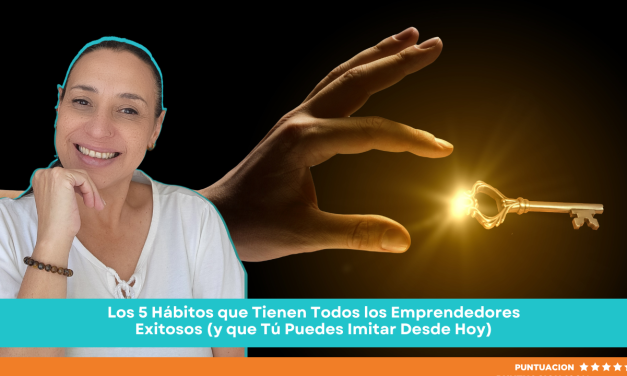 Los 5 Hábitos que Tienen Todos los Emprendedores Exitosos (y que Tú Puedes Imitar Desde Hoy)